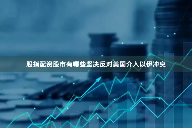 股指配资股市有哪些坚决反对美国介入以伊冲突