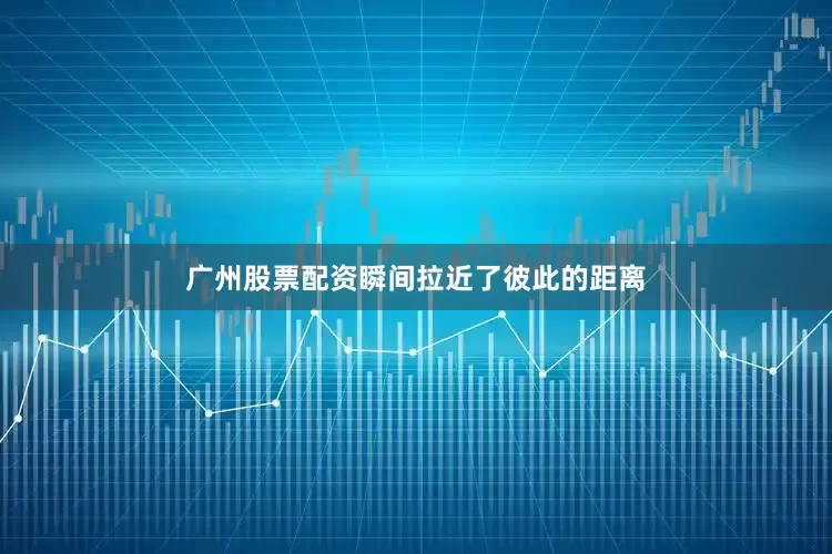 广州股票配资瞬间拉近了彼此的距离