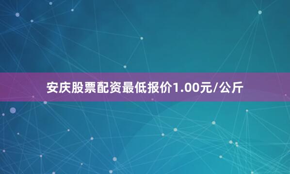 安庆股票配资最低报价1.00元/公斤