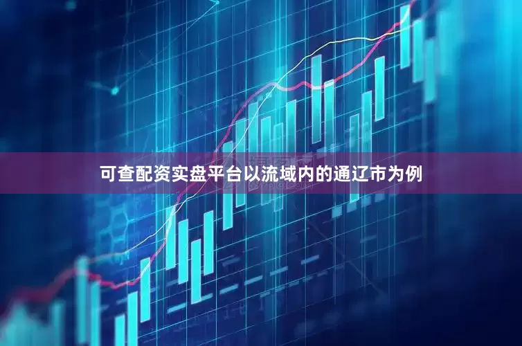 可查配资实盘平台以流域内的通辽市为例