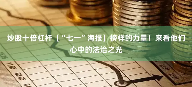 炒股十倍杠杆【“七一”海报】榜样的力量！来看他们心中的法治之光