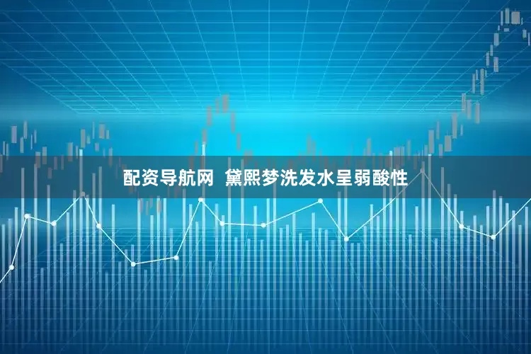 配资导航网  黛熙梦洗发水呈弱酸性