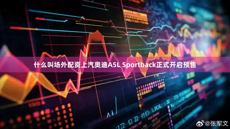 什么叫场外配资上汽奥迪A5L Sportback正式开启预售
