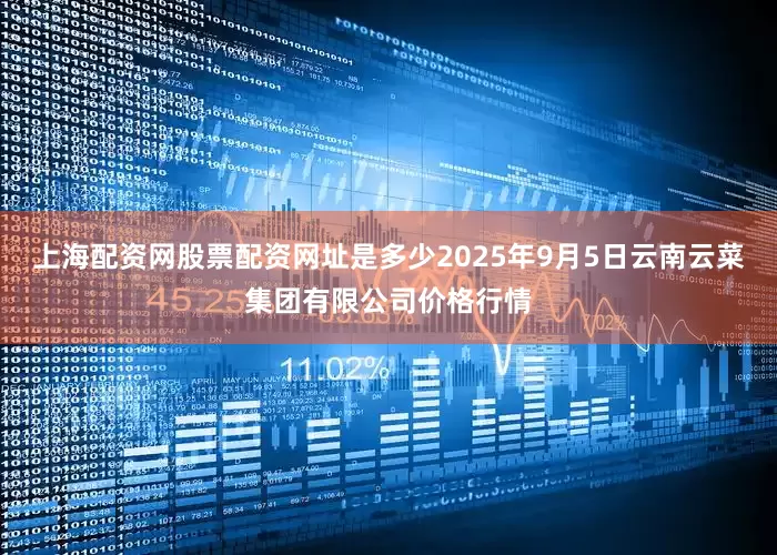 上海配资网股票配资网址是多少2025年9月5日云南云菜集团有限公司价格行情
