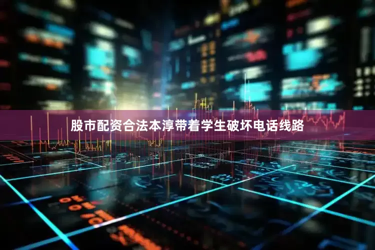 股市配资合法本淳带着学生破坏电话线路